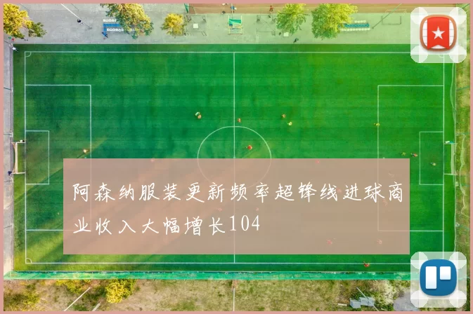 阿森纳服装更新频率超锋线进球商业收入大幅增长104