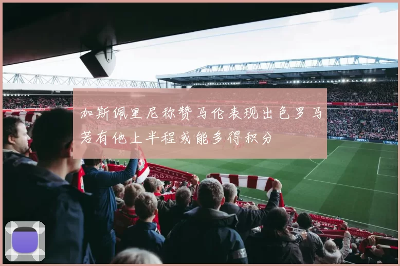 加斯佩里尼称赞马伦表现出色罗马若有他上半程或能多得积分
