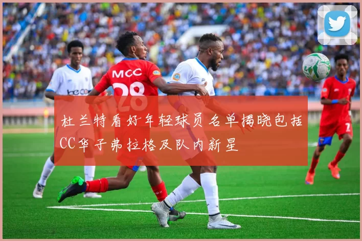 杜兰特看好年轻球员名单揭晓包括CC华子弗拉格及队内新星