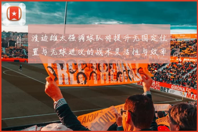 渡边雄太强调球队将提升无固定位置与无球进攻的战术灵活性与效率