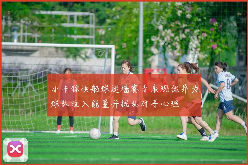 小卡称快船球迷墙赛季表现优异为球队注入能量并扰乱对手心理