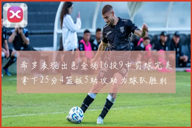 希罗表现出色全场16投9中罚球完美拿下25分4篮板5助攻助力球队胜利