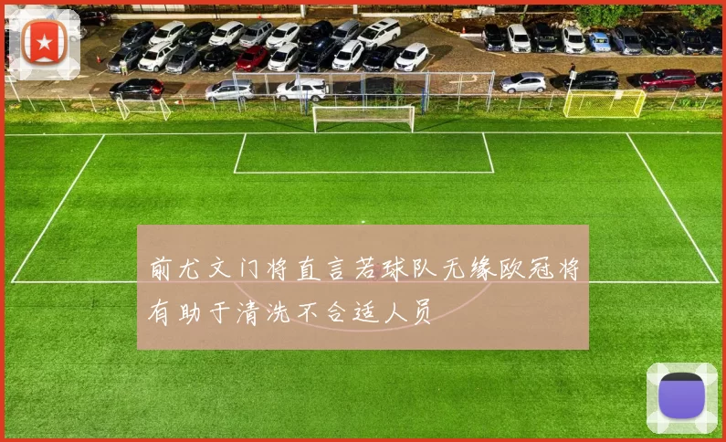 前尤文门将直言若球队无缘欧冠将有助于清洗不合适人员