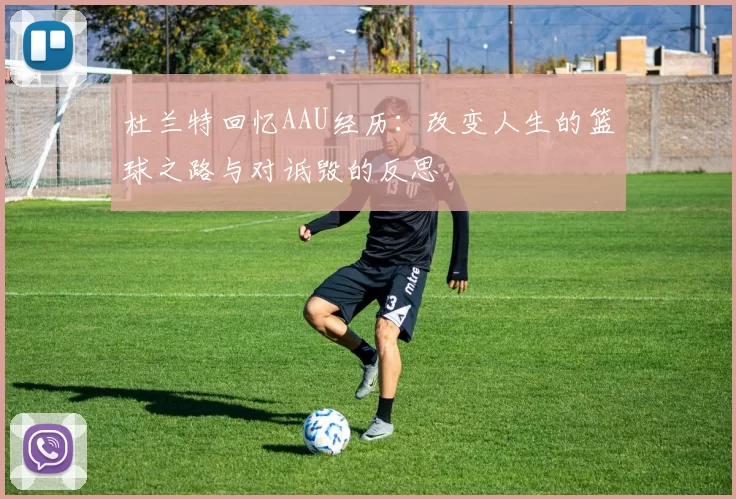 杜兰特回忆AAU经历：改变人生的篮球之路与对诋毁的反思