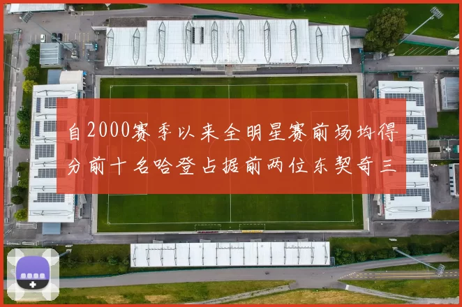 自2000赛季以来全明星赛前场均得分前十名哈登占据前两位东契奇三次上榜
