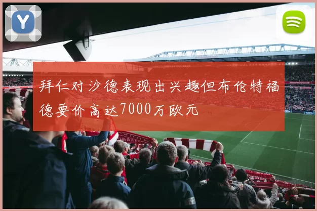 拜仁对沙德表现出兴趣但布伦特福德要价高达7000万欧元
