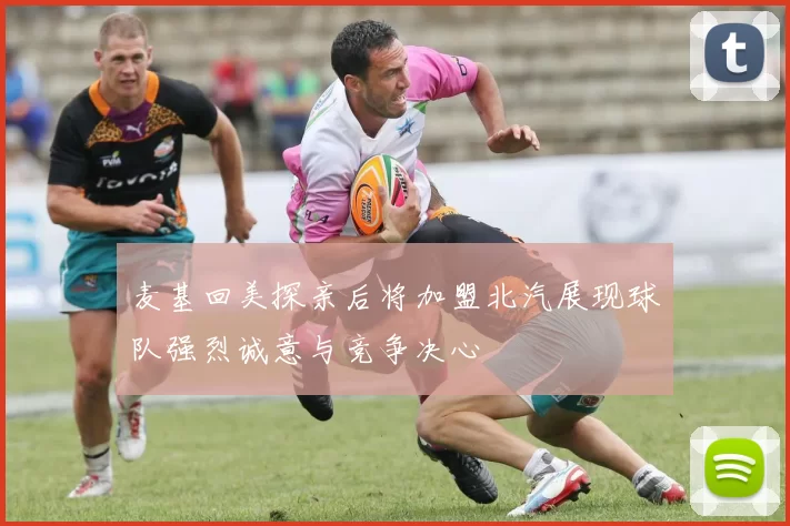 麦基回美探亲后将加盟北汽展现球队强烈诚意与竞争决心