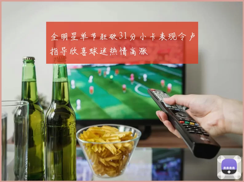 全明星单节狂砍31分小卡表现令卢指导欣喜球迷热情高涨