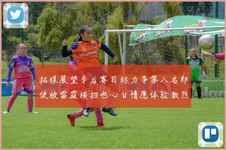 拓媒展望季后赛目标力争第八名即使被雷霆横扫也心甘情愿体验激烈竞争