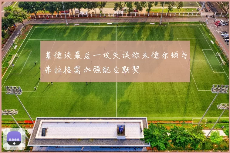 基德谈最后一攻失误称米德尔顿与弗拉格需加强配合默契