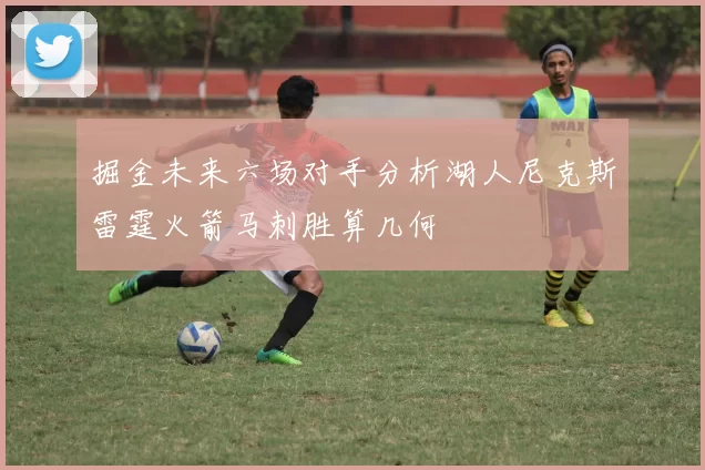 掘金未来六场对手分析湖人尼克斯雷霆火箭马刺胜算几何